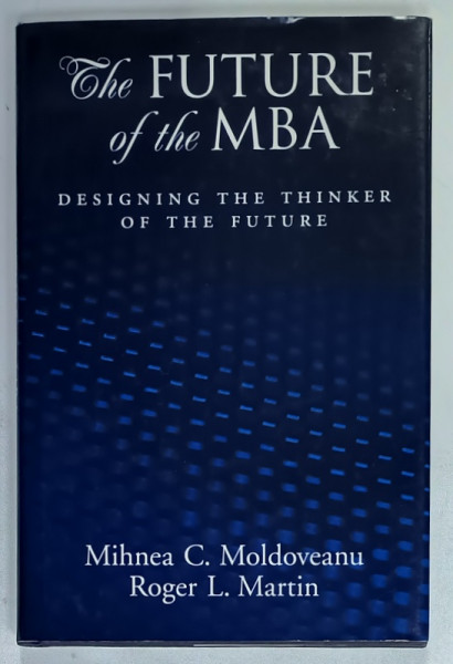 THE FUTURE OF THE MBA , DESIGNING THE THINKER OF THE FUTURE by MIHNEA  C. MOLDOVEANU and ROGER L. MARTIN , 2008