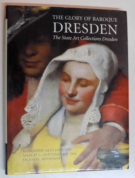 THE GLORY OF BAROQUE DRESDEN , THE STATE ART COLLECTIONS DRESDEN , PRESENTED by THE MISSISSIPPI COMMISSION FOR INTERNATIONAL CULTURAL EXCHANGE , 2004