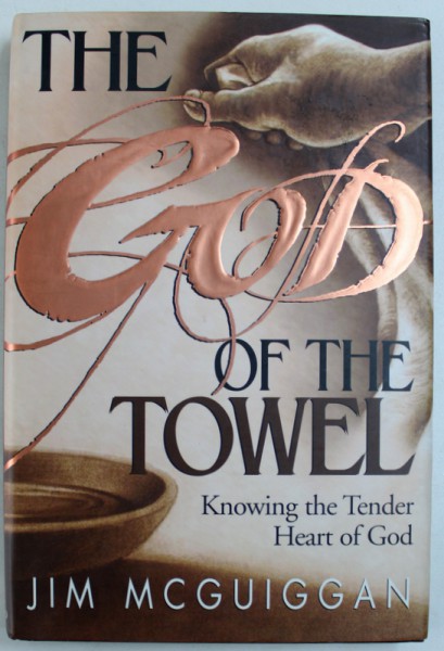 THE GOD OF THE TOWEL  - KNOWING THE TENDER HEART OF GOD  by JIM MCGUIGGAN , 1997