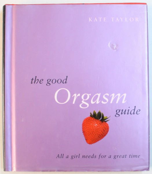 THE GOOD ORGASM GUIDE  - ALL A GIRL NEEDS FOR A GREAT TIME by KATE TAYLOR , 2002