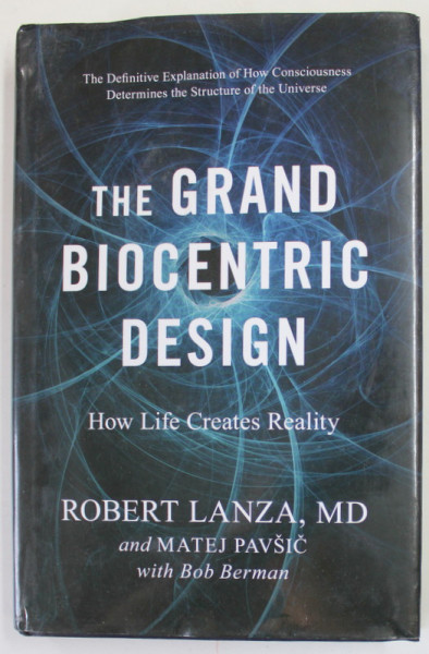 THE GRAND BIOCENTRIC DESIGN , HOW LIFE CREATES REALITY by ROBERT LANZA and MATEJ PAVSIC , 2020