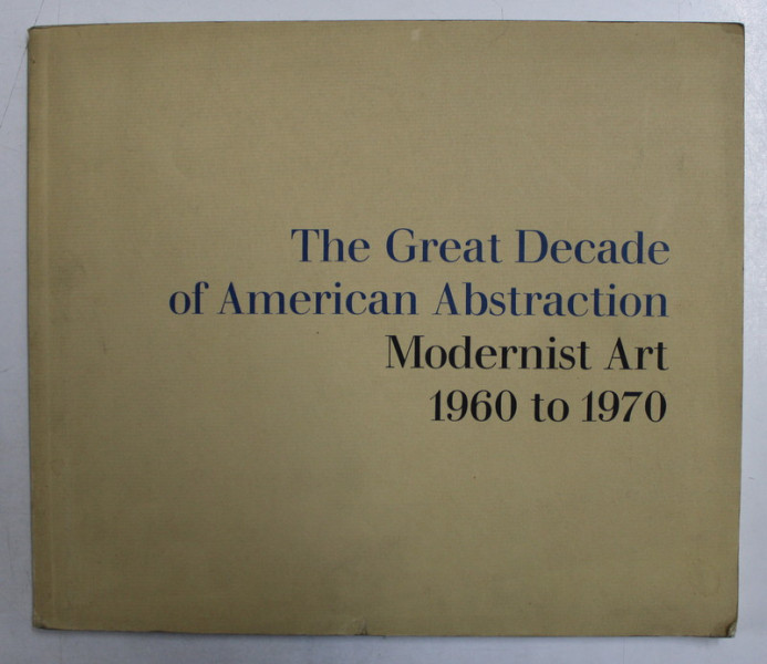 THE GREAT DECADE OF AMERICAN ABSTRACTIONISM , MODERNIST ART 1960 TO 1970 , text and catalogue by E.A. CARMEAN , JR. , 1974