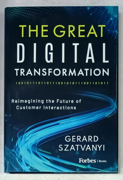 THE GREAT DIGITAL TRANSFORMATION , REIMAGINING THE FUTURE OF CUSTOMER INTERACTIONS by GERARD  SZATVANYI , 2022