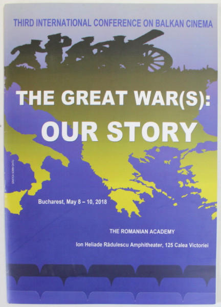 THE GREAT WAR ( S) : OUR STORY , THIRD INTERNATIONAL CONFERENCE ON BALJKAN CINEMA , BUCHAREST , MAY 8 -10 , 2018