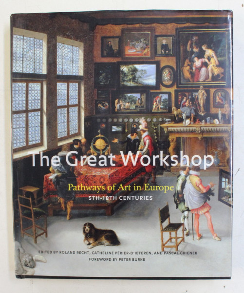 THE GREAT WORKSHOP  - PATHWAYS OF ART IN EUROPE - 5 TH  - 18 TH CENTURIES , edited by ROLAND RECHT ...PASCAL GRIENER , 2007