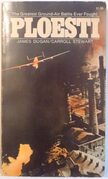 THE GREATEST GROUND-AIR BATTLE EVER FOUGHT PLOESTI by JAMES DUGAN/CARROLL STEWART , 1973