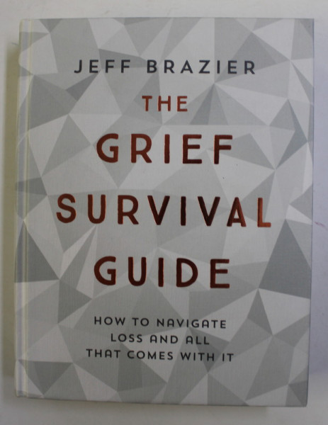 THE GRIEF SURVIVAL GUIDE - HOW TO NAVIGATE LOSS AND ALL THAT COMES WHIT IT by JEFF BRAZIER , 2017