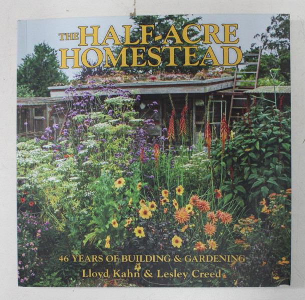 THE HALF - ACRE HOMESTEAD - 46 YEARS OF BUILDING and GARDENING by LLOYD KAHN and LESLEY CREED , 2020