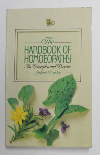 THE HANDBOOK OF HOMOEOPATHY - ITS PRINCIPLES AND PRACTICE by GERHARD KOEHLER , 1987