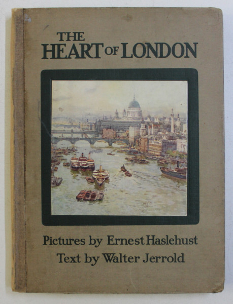 THE HEART OF LONDON , pictures by ERNEST HASLEHUST , text by WALTER JERROLD