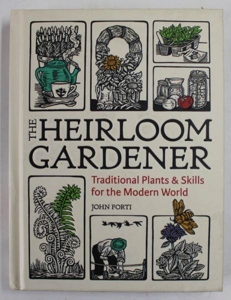 THE HEIRLOOM GARDENER by JOHN FORTI , TRADITIONAL PLANTS AND SKILLS FOR THE MODERN WORLD , 2021