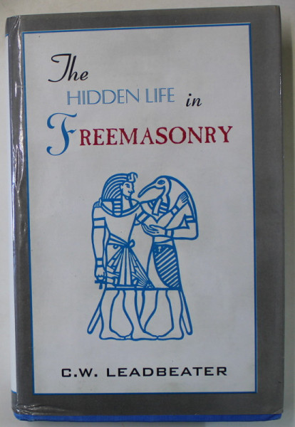 THE HIDDEN LIFE IN FREEMASONRY by C.W. LEADBEATER , 1925 , EDITIE ANASTATICA , RETIPARITA 2001