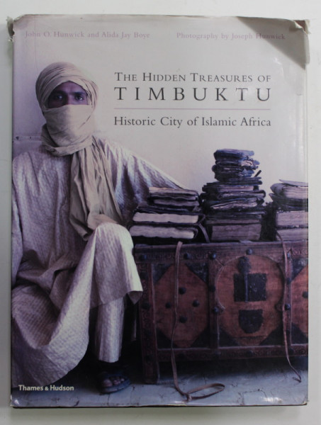 THE HIDDEN TREASURES OF TIMBUKTU - HISTORIC CITY OF ISLAMIC AFRICA by JOHN O . HUNWICK and ALIDA JAY BOYE , photography by JOSEPH HUNWICK , 2008