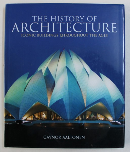 THE HISTORY OF ARCHITECTURE - ICONIC BUILDINGS THROUGHOUT THE AGES by GAYNOR AALTONEN , 2008