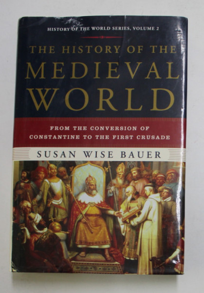 THE HISTORY OF THE MEDIEVAL WORLD - FROM THE CONVERSION OF CONSTANTINE TO THE FIRST CRUSADE by SUSAN WISE BAUER , 2010