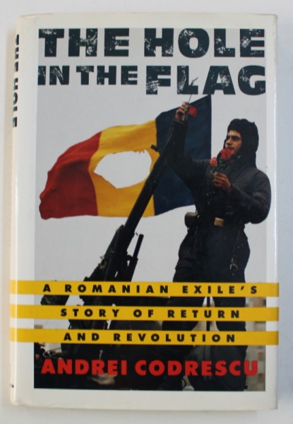 THE HOLE IN THE FLAG - A ROMANIAN EXILE ' S STORY OF RETURN AND REVOLUTION by ANDREI CODRESCU , 1991 ,