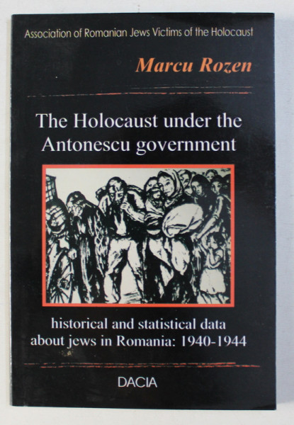 THE HOLOCAUST UNDER THE ANTONESCU GOVERMENT - HISTORICAL AND STATISTICAL DATA ABOUT JEWS IN ROMANIA : 1940 - 1944 by MARCU ROZEN , 2006