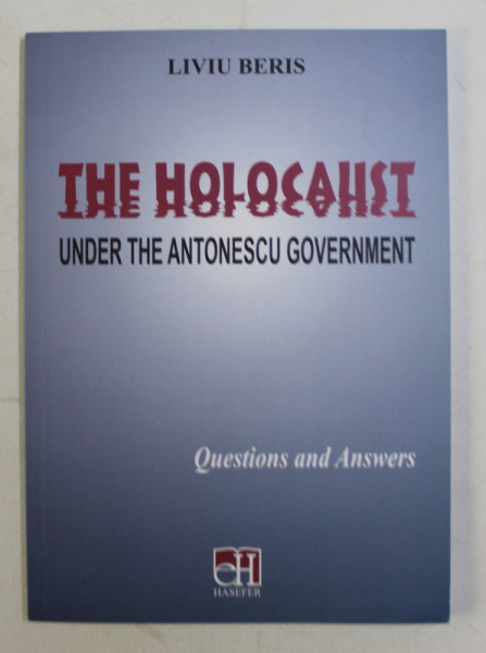THE HOLOCAUST UNDER THE ANTONESCU GOVERNEMENT  - QUESTIONS AND ANSWERS by LIVIU BERIS , 2014
