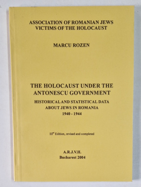 THE HOLOCAUST UNDER THE ANTONESCU GOVERNMENT , HISTORICAL AND STATISTICAL DATA ABOUT JEWS IN ROMANIA , 1940 - 1944 , EDITION III by MARCU ROZEN , 2004