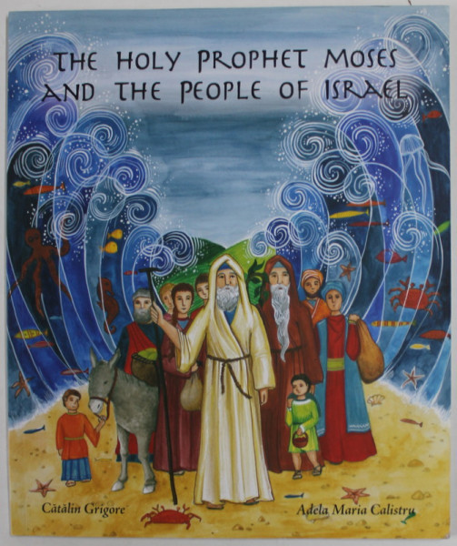 THE HOLY PROPHET MOSES AND THE PEOPLE OF ISRAEL by CATALIN GRIGORE , illustrated by ADELA MARIA CALISTRU , 2014