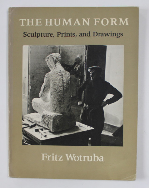 THE HUMAN FORM - SCULPTURE , PRINTS , AND DRAWINGS by FRITZ WOTRUBA , 1977