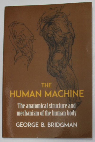 THE HUMAN MACHINE , THE ANATOMICAL STRUCTURE AND MECHANISM OF THE HUMAN BODY by GEORGE B. BRIDGMAN , REEDITARE , 2020