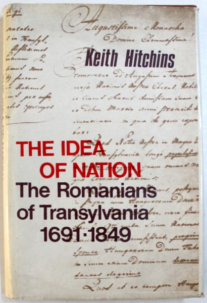 THE IDEA OF NATION  - THE ROMANIANS OF TRANSYLVANIA 1691 - 1849 by KEITH HITCHINS , 1985