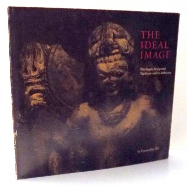 THE IDEAL IMAGE, THE GUPTA SCULPTURAL TRADITION AND ITS INFLUENCE by PRATAPADITYA PAL , 1978