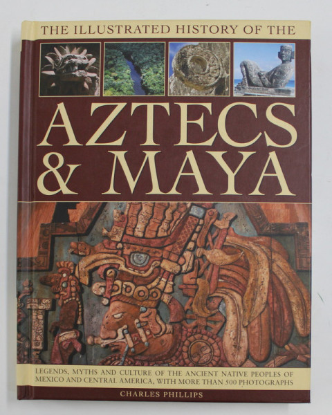 THE ILLUSTRATED HISTORY OF THE AZTECS AND  MAYA by CHARLES PHILLIPS , 2013