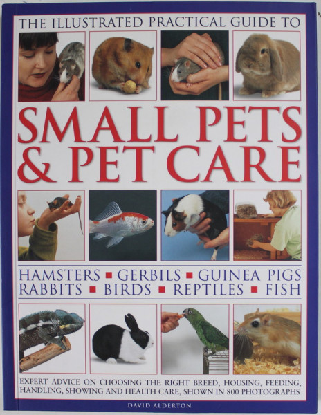 THE ILLUSTRATED PRACTICAL GUIDE TO SMALL PETS and PETS CARE : HAMSTERS , GERBILS , GUINEA PIGS , RABBITS , BIRDSW , REPTILES , FISH by DAVID ALDERTON , 2012