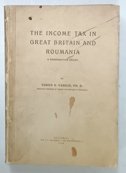 THE INCOME TAX IN GREAT BRITAIN AND ROUMANIA ,A COMPARATIVE STUDY by VASILE G. VASILIU , 1936