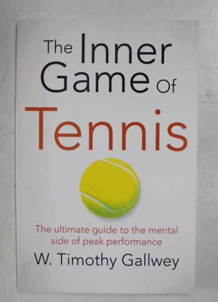 THE INNER GAME OF TENNIS - THE ULTIMATE GUIDE TO THE MENTAL SIDE OF PEAK PERFORMANCE by W. TIMOTHY GALLWEY , 2015