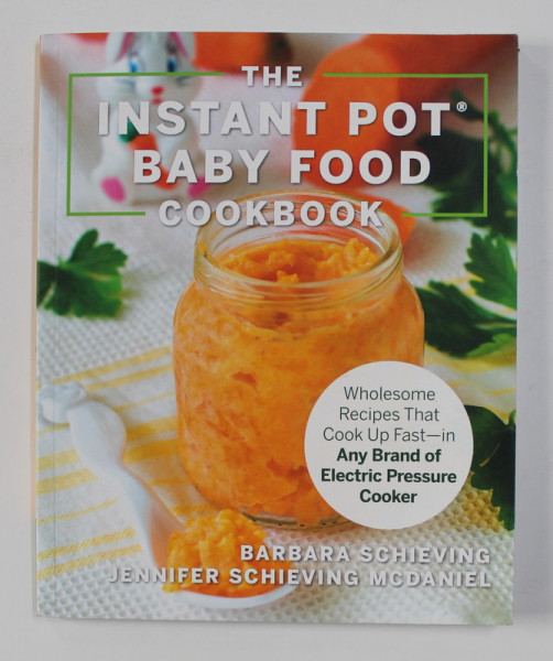 THE INSTANT POT BABY FOOD COOKBOOK by BARBARA SCHIEVING and JENNIFER SCHIEVING MCDANIEL ,2019
