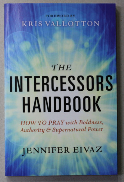 THE  INTERCESSORS HANDBOOK - HOW TO PRAY WITH BOLDNESS ...SUPERNATURAL POWER by JENNIFER EIVAZ , 2016