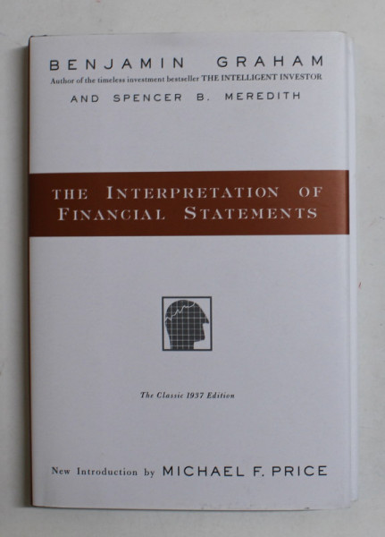 THE INTERPRETATION OF FINANCIAL STATEMENTS - THE CLASSIC 1937 EDITION by BENJAMIN  GRAHAM and SPENCER B. MEREDITH , EDITIE ANASTATICA , 1998
