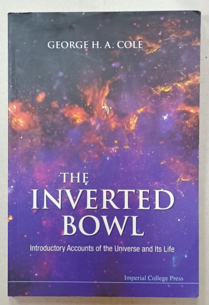 THE INVERTED  BOWL , INTRODUCTORY ACCOUNTS OF THE UNIVERSE AND ITS LIFE by GEORGE H.A. COLE , 2010 , PREZINTA  HALOURI DE APA *