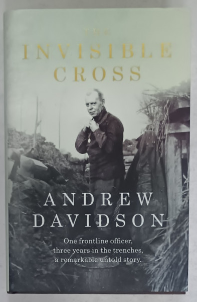 THE INVISIBLE CROSS  by ANDREW DAVIDSON , ONE FRONTIER OFFICER , THREE YEARS IN THE TRENCHES ..., 2016