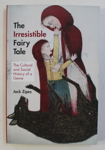 THE IRRESISTIBLE FAIRY TALE , THE CULTURAL AND SOCIAL HISTORY OF A GENRE by JACK ZIPES , 2013