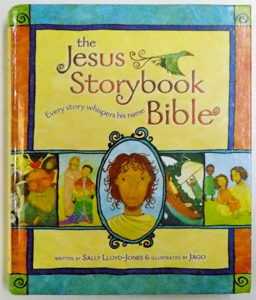 THE JESUS STORYBOOK BIBLE - EVERY STORY WHISPERS HIS NAME by SALLY LLOYD  C- JONES , illustrated by JAGO , 2007