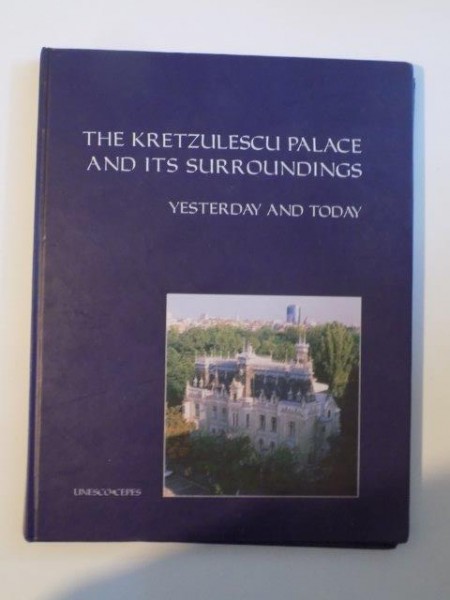 THE KRETZULESCU PALACE AND ITS SURROUNDINGS , YESTERDAY AND TODAY , CEZARA MUCENIC , OLIVERS\ OCTAVIAN VELESCU , BUCHAREST 2002