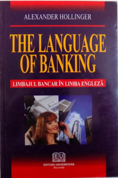 THE LANGUAGE OF BANKING  - LIMBAJUL BANCAR IN LIMBA ENGLEZA de ALEXANDER  HOLLINGER , 2007