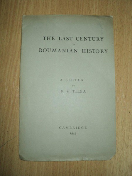 THE LAST CENTURY OF ROUMANIAN HISTORY , R V  TILEA CAMBRIDGE 1943