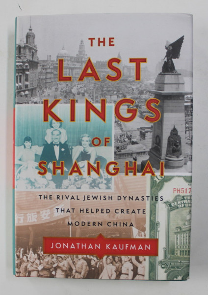 THE LAST KINGS OF SHANGHAI - THE RIVAL JEWIS DYNASTIES THAT HELPED CREATE MODERN CHINA by JONATHAN KAUFMAN , 2020