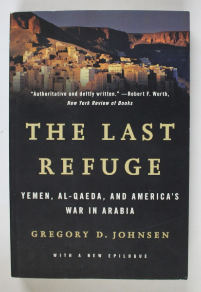 THE LAST REFUGE  - YEMEN , AL - QAEDA , AND AMERICA 'S WAR IN ARABIA by GREGORY D. JOHNSEN , 2014