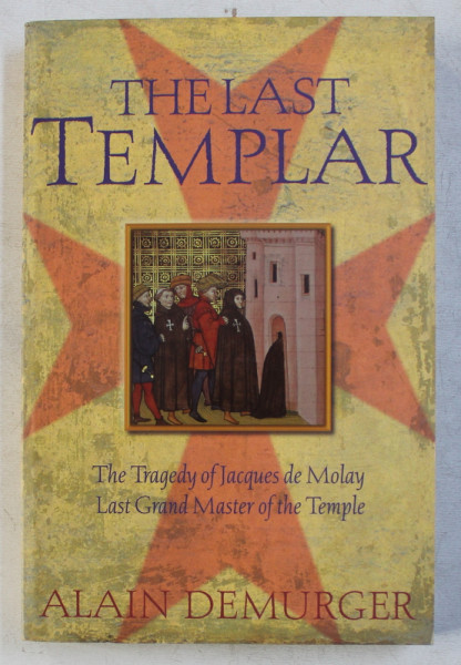 THE LAST TEMPLAR  - THE TRAGEDY OF JACQUES DE MOLAY LAST GRAND MASTER OF THE TEMPLE by ALAIN DEMURGER , 2005