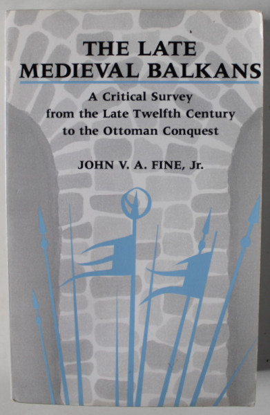 THE LATE MEDIEVAL BALKANS , A CRITICAL SURVEY FROM THE LATE TWELFTH CENTURY TO THE OTTOMAN CONQUEST by JOHN V.A. FINE , JR. , 1987
