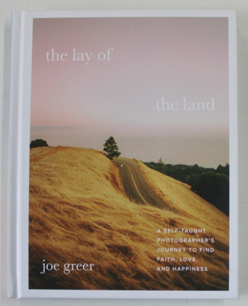 THE LAY OF THE LAND , A SELF - TAUGHT PHOTOGRAPHER 'S JOURNEY TO FIND , FAITH , LOVE AND HAPPINESS by JOE GREER , 2022