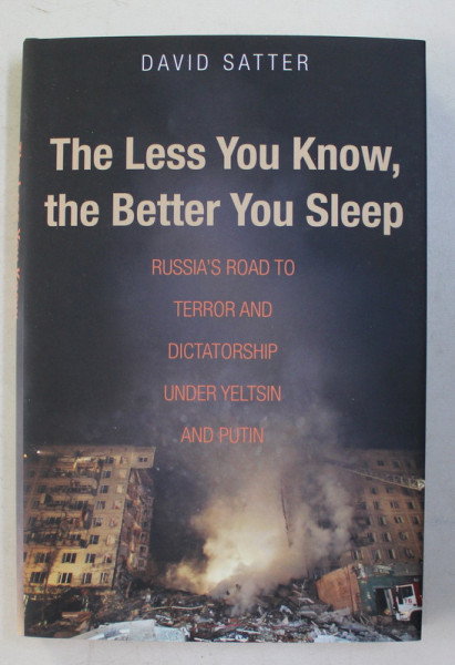 THE LESS YOU KNOW , THE BETTER YOU SLEEP  - RUSSIA 'S ROAD TO TERROR AND DICTATORSHIP UNDER YELTSIN AND PUTIN by DAVID SATTER , 2016