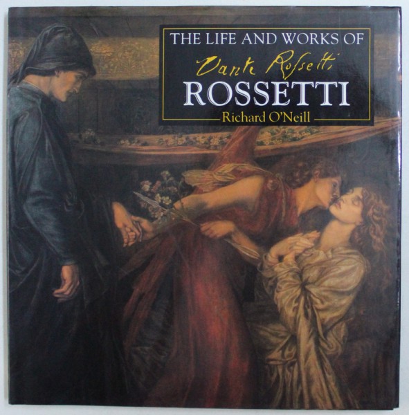 THE LIFE AND WORKS OF ROSSETTI by RICHARD O'NEILL , 1996