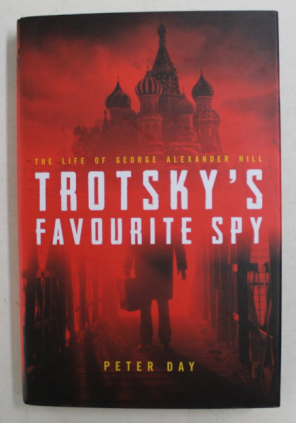 THE LIFE OF GEORGE ALEXANDER HILL  - TROTSKY' S FAVOURITE SPY by PETER DAY , 2017